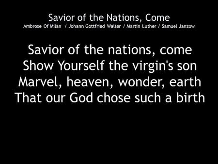 Savior of the Nations, Come Ambrose Of Milan / Johann Gottfried Walter / Martin Luther / Samuel Janzow Savior of the nations, come Show Yourself the virgin's.