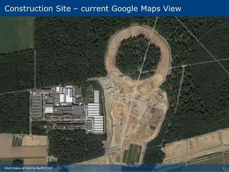 4 Construction Site today Construction Site – current Google Maps View 1Short Status of FAIR for NuPECC /KP.