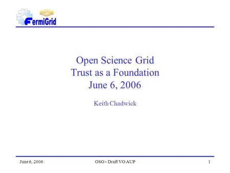 June 6, 2006OSG - Draft VO AUP1 Open Science Grid Trust as a Foundation June 6, 2006 Keith Chadwick.