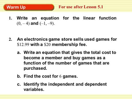 Warm Up For use after Lesson 5.1 An electronics game store sells used games for $12.99 with a $20 membership fee. a.Write an equation that gives the total.