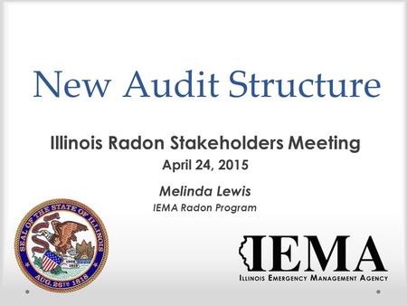 New Audit Structure Illinois Radon Stakeholders Meeting April 24, 2015 Melinda Lewis IEMA Radon Program.