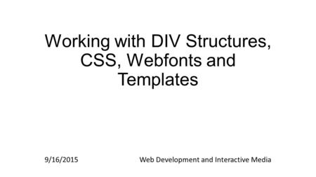 Working with DIV Structures, CSS, Webfonts and Templates 9/16/2015Web Development and Interactive Media.