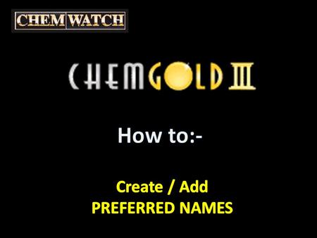 Create / Add PREFERRED NAMES Select this button to view the Chemwatch ‘we write’ Gold MSDS.