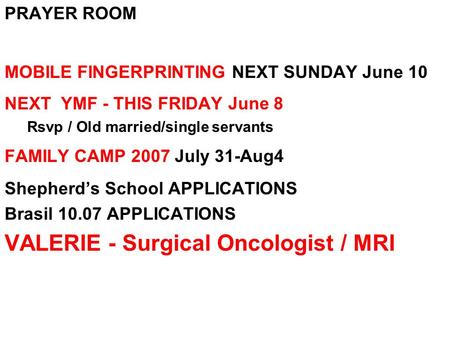 PRAYER ROOM MOBILE FINGERPRINTING NEXT SUNDAY June 10 NEXT YMF - THIS FRIDAY June 8 Rsvp / Old married/single servants FAMILY CAMP 2007 July 31-Aug4 Shepherd’s.