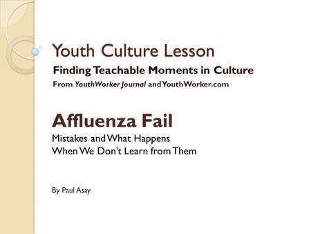 Youth Culture Lesson Finding Teachable Moments in Culture From YouthWorker Journal and YouthWorker.com Affluenza Fail Mistakes and What Happens When We.