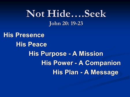 Not Hide….Seek John 20: 19-23 His Presence His Peace His Peace His Purpose - A Mission His Purpose - A Mission His Power - A Companion His Power - A Companion.