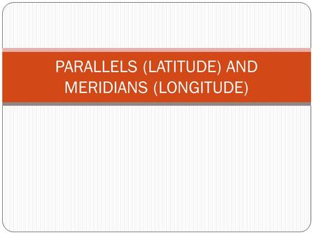 PARALLELS (LATITUDE) AND MERIDIANS (LONGITUDE)