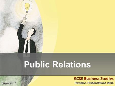 Tutor2u ™ GCSE Business Studies Revision Presentations 2004 Public Relations.