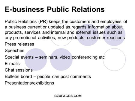 BZUPAGES.COM E-business Public Relations Public Relations (PR) keeps the customers and employees of a business current or updated as regards information.