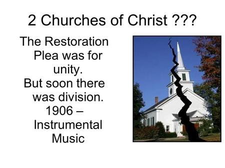 2 Churches of Christ ??? The Restoration Plea was for unity. But soon there was division. 1906 – Instrumental Music.