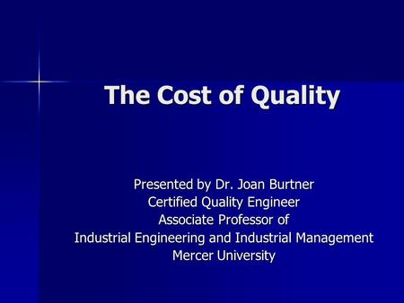 The Cost of Quality Presented by Dr. Joan Burtner Certified Quality Engineer Associate Professor of Industrial Engineering and Industrial Management Mercer.