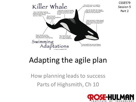 1 Adapting the agile plan How planning leads to success Parts of Highsmith, Ch 10 CSSE579 Session 5 Part 2.