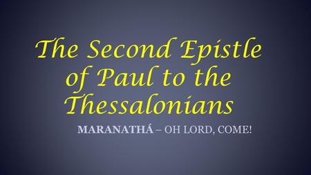 The Second Epistle of Paul to the Thessalonians MARANATHÁ – OH LORD, COME!