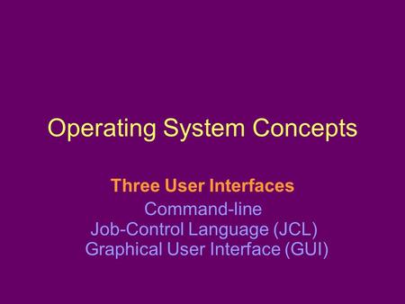 Operating System Concepts Three User Interfaces Command-line Job-Control Language (JCL) Graphical User Interface (GUI)