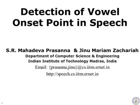 Detection of Vowel Onset Point in Speech S.R. Mahadeva Prasanna & Jinu Mariam Zachariah Department of Computer Science & Engineering Indian Institute.