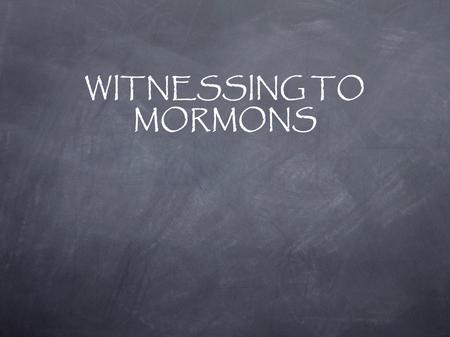 WITNESSING TO MORMONS. Mormons' dilemma Mormons who contemplate leaving the organization know: They risk losing their: spouse children parents other.