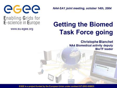 EGEE is a project funded by the European Union under contract IST-2003-508833 Getting the Biomed Task Force going Christophe Blanchet NA4 Biomedical activity.