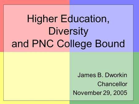 Higher Education, Diversity and PNC College Bound James B. Dworkin Chancellor November 29, 2005.