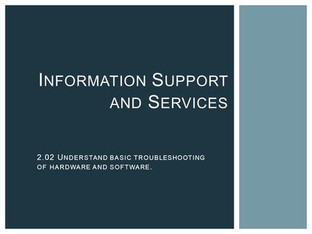 I NFORMATION S UPPORT AND S ERVICES 2.02 U NDERSTAND BASIC TROUBLESHOOTING OF HARDWARE AND SOFTWARE.