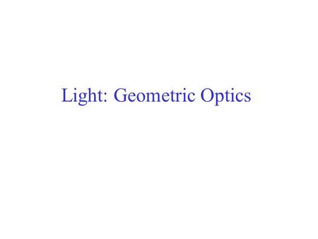 Light: Geometric Optics. The Ray Model of Light The ray model of light assumes that light travels in straight-line path called rays.