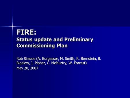 FIRE: Status update and Preliminary Commissioning Plan Rob Simcoe (A. Burgasser, M. Smith, R. Bernstein, B. Bigelow, J. Pipher, C. McMurtry, W. Forrest)