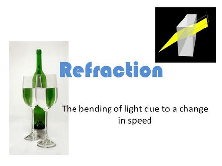 Refraction The bending of light due to a change in speed.