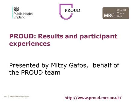 PROUD: Results and participant experiences Presented by Mitzy Gafos, behalf of the PROUD team