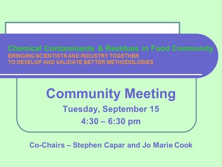 Chemical Contaminants & Residues in Food Community BRINGING SCIENTISTS AND INDUSTRY TOGETHER TO DEVELOP AND VALIDATE BETTER METHODOLOGIES Community Meeting.