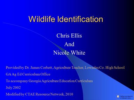 Wildlife Identification Chris Ellis And Nicole White Provided by Dr. James Corbett, Agriculture Teacher, Lowndes Co. High School GA Ag Ed Curriculum Office.