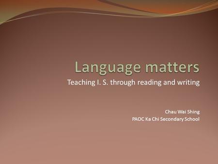 Teaching I. S. through reading and writing Chau Wai Shing PAOC Ka Chi Secondary School.