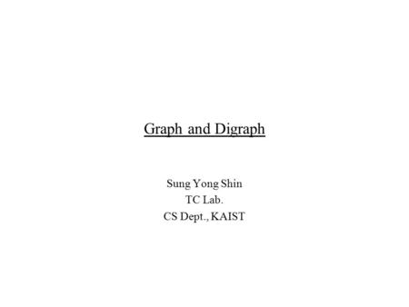 Graph and Digraph Sung Yong Shin TC Lab. CS Dept., KAIST.