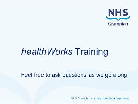 HealthWorks Training Feel free to ask questions as we go along.