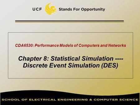 CDA6530: Performance Models of Computers and Networks Chapter 8: Statistical Simulation ---- Discrete Event Simulation (DES) TexPoint fonts used in EMF.