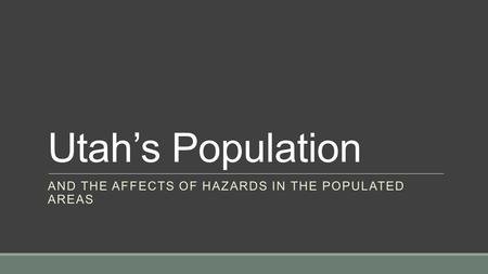 Utah’s Population AND THE AFFECTS OF HAZARDS IN THE POPULATED AREAS.