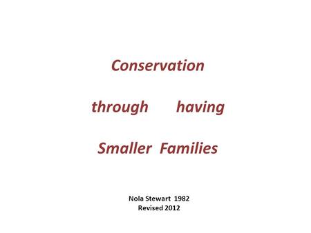 Conservation through having Smaller Families Nola Stewart 1982 Revised 2012.