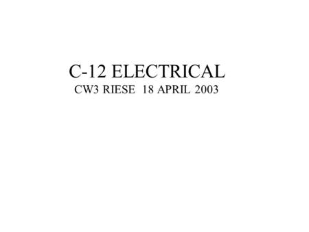 C-12 ELECTRICAL CW3 RIESE 18 APRIL 2003. DC SYSTEM -24V, 34 AMP HOUR NICKEL CAD BATTERY -2 250A 30V DC STARTER/GENERATORS -AN EXTERNAL DC POWER SYSTEM.