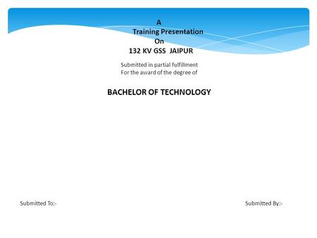 A Training Presentation On 132 KV GSS JAIPUR Submitted in partial fulfillment For the award of the degree of BACHELOR OF TECHNOLOGY Submitted To:- Submitted.