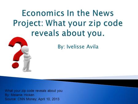 By: Ivelisse Avila What your zip code reveals about you By: Melanie Hicken Source: CNN Money; April 10, 2013.