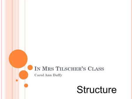 I N M RS T ILSCHER ’ S C LASS Carol Ann Duffy Structure.