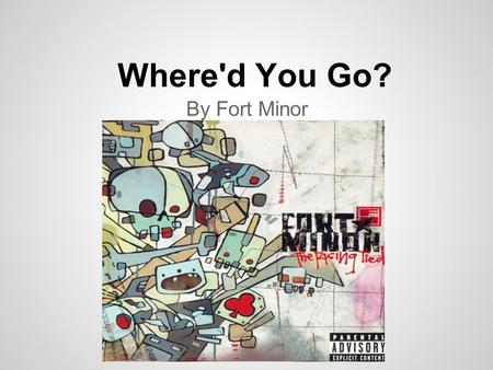 Where'd You Go? By Fort Minor. Where'd you go? I miss you so, Seems like it's been forever, That you've been gone. She said Some days I feel like s***,