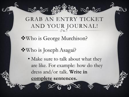 GRAB AN ENTRY TICKET AND YOUR JOURNAL!  Who is George Murchison?  Who is Joseph Asagai? Make sure to talk about what they are like. For example: how.