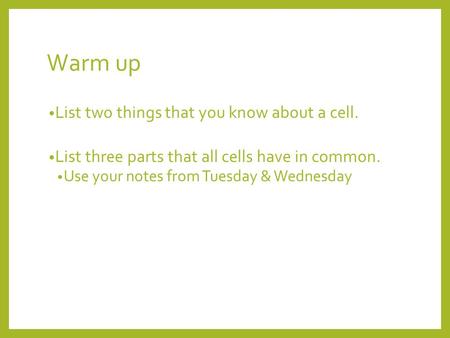 Warm up List two things that you know about a cell. List three parts that all cells have in common. Use your notes from Tuesday & Wednesday.