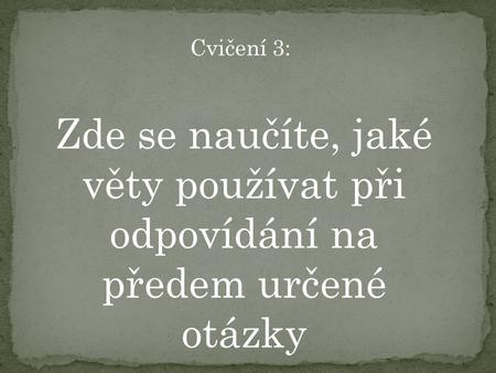 Cvičení 3: Zde se naučíte, jaké věty používat při odpovídání na předem určené otázky.