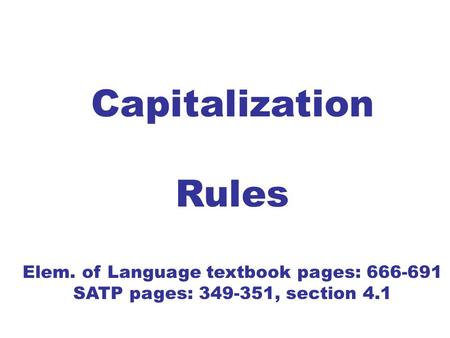 Capitalization Rules Elem. of Language textbook pages: 666-691 SATP pages: 349-351, section 4.1.