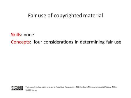 Skills: none Concepts: four considerations in determining fair use This work is licensed under a Creative Commons Attribution-Noncommercial-Share Alike.