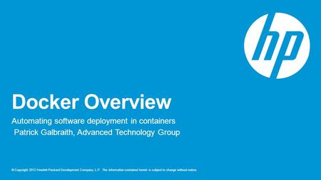 © Copyright 2012 Hewlett-Packard Development Company, L.P. The information contained herein is subject to change without notice. Docker Overview Automating.