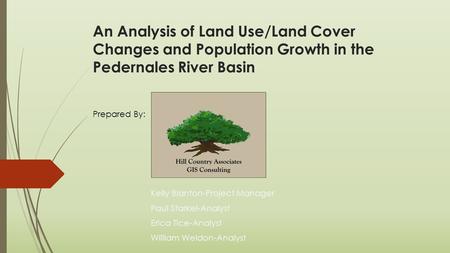 An Analysis of Land Use/Land Cover Changes and Population Growth in the Pedernales River Basin Kelly Blanton-Project Manager Paul Starkel-Analyst Erica.