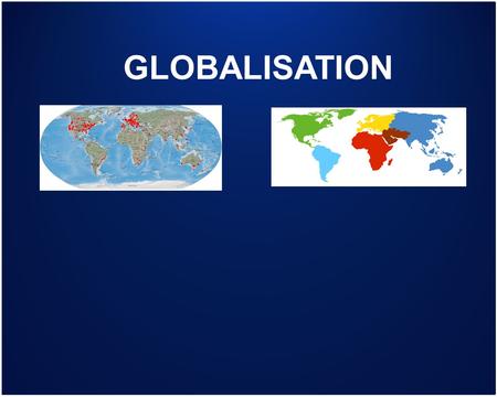 GLOBALISATION. WHAT IS A GLOBALISATION A SET OF PROCESSES LEADING TO THE INTEGRATION OF ECONOMIC, CULTURAL, POLITICAL AND SOCIAL SYSTEMS GEOGRAPHICAL.