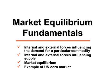 Market Equilibrium Fundamentals Internal and external forces influencing the demand for a particular commodity Internal and external forces influencing.