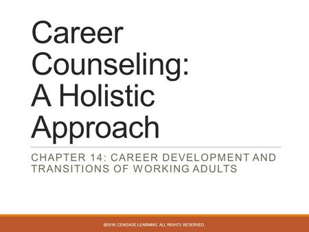 Career Counseling: A Holistic Approach CHAPTER 14: CAREER DEVELOPMENT AND TRANSITIONS OF WORKING ADULTS ©2016. CENGAGE LEARNING. ALL RIGHTS RESERVED.